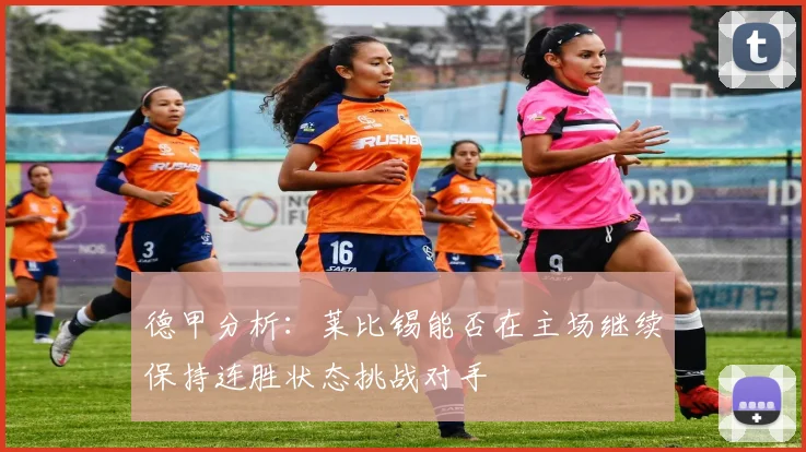 德甲分析：莱比锡能否在主场继续保持连胜状态挑战对手
