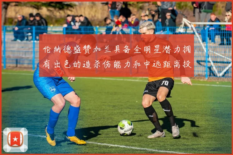 伦纳德盛赞加兰具备全明星潜力拥有出色的造杀伤能力和中远距离投篮技巧