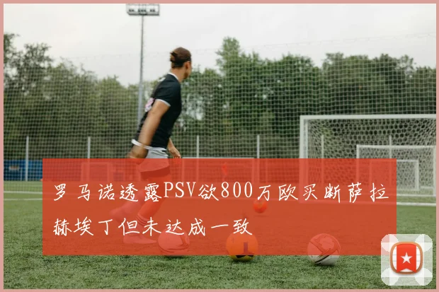 罗马诺透露PSV欲800万欧买断萨拉赫埃丁但未达成一致