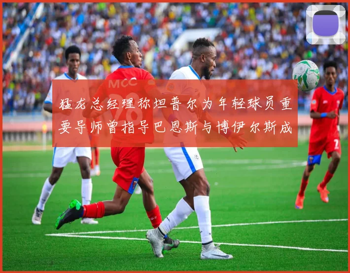 猛龙总经理称坦普尔为年轻球员重要导师曾指导巴恩斯与博伊尔斯成长