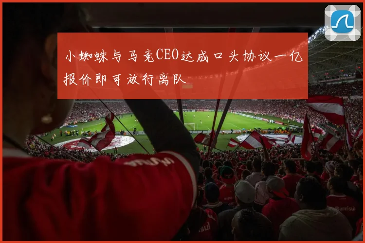 小蜘蛛与马竞CEO达成口头协议一亿报价即可放行离队