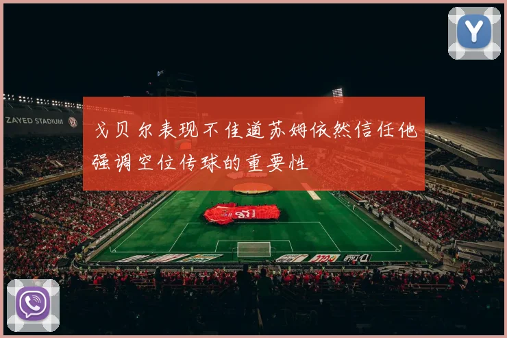 戈贝尔表现不佳道苏姆依然信任他强调空位传球的重要性