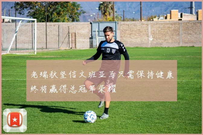 老瑞秋坚信文班亚马只需保持健康终将赢得总冠军荣耀