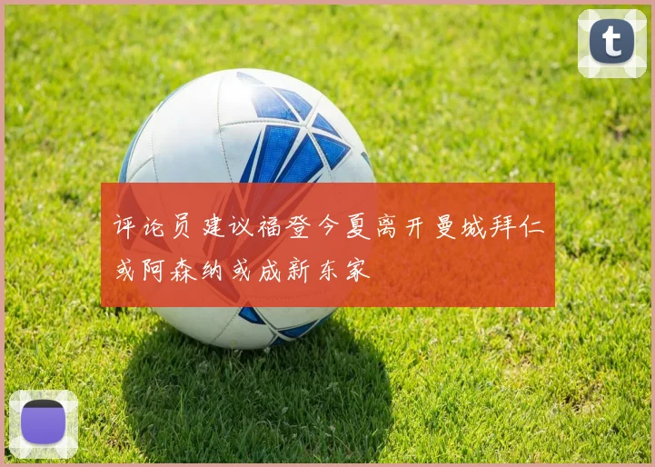 评论员建议福登今夏离开曼城拜仁或阿森纳或成新东家