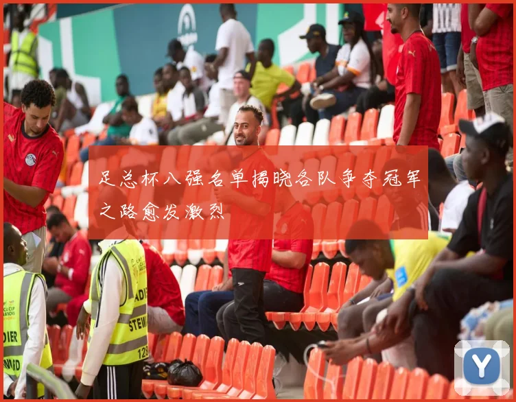 足总杯八强名单揭晓各队争夺冠军之路愈发激烈
