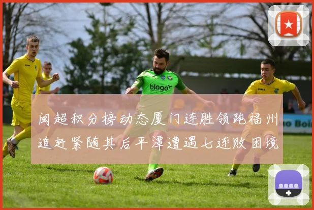 闽超积分榜动态厦门连胜领跑福州追赶紧随其后平潭遭遇七连败困境